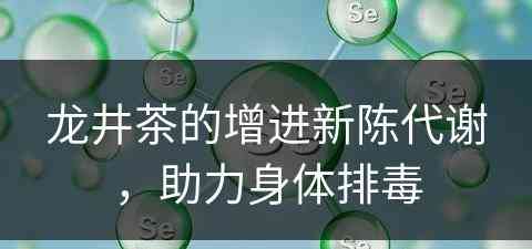 龙井茶的增进新陈代谢，助力身体排毒